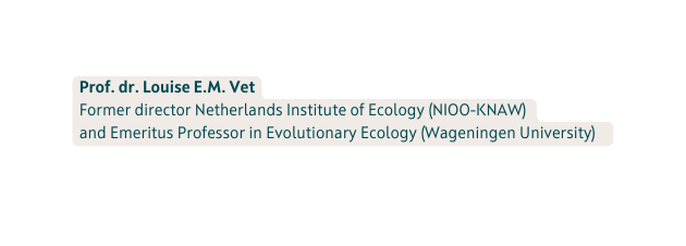 Prof dr Louise E M Vet Former director Netherlands Institute of Ecology NIOO KNAW and Emeritus Professor in Evolutionary Ecology Wageningen University